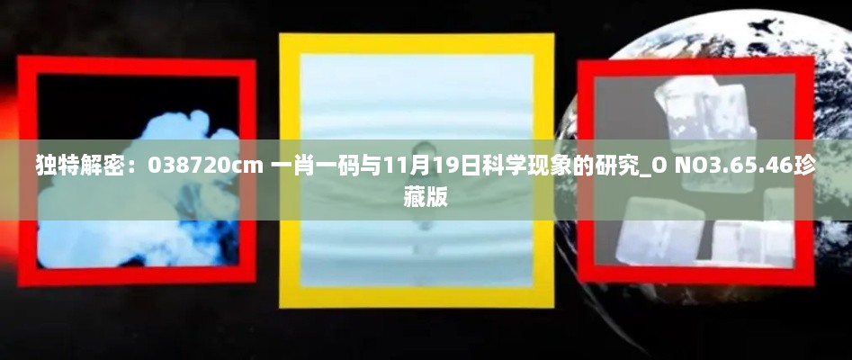 獨特解密：038720cm 一肖一碼與11月19日科學現(xiàn)象的研究_O NO3.65.46珍藏版