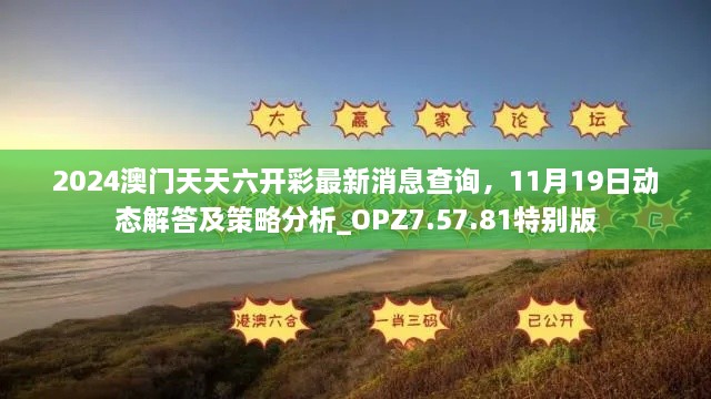 2024澳門天天六開彩最新消息查詢，11月19日動態(tài)解答及策略分析_OPZ7.57.81特別版