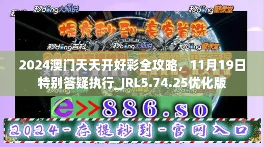 2024澳門天天開好彩全攻略，11月19日特別答疑執(zhí)行_JRL5.74.25優(yōu)化版