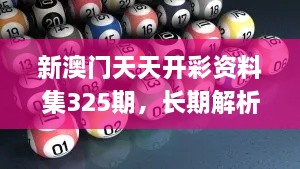 新澳門天天開彩資料集325期，長期解析與實施_ADT7.37.67變體版