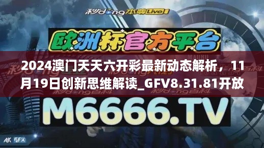 2024澳門天天六開彩最新動(dòng)態(tài)解析，11月19日創(chuàng)新思維解讀_GFV8.31.81開放版