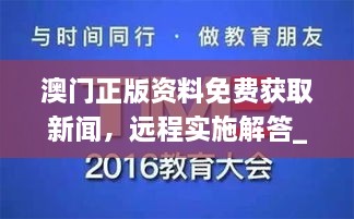 澳門正版資料免費(fèi)獲取新聞，遠(yuǎn)程實(shí)施解答_WBX7.44.23互聯(lián)版