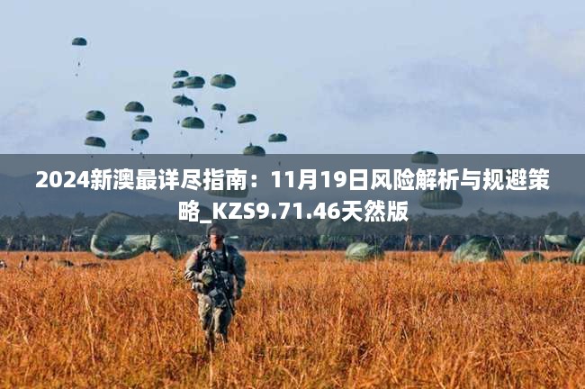 2024新澳最詳盡指南：11月19日風(fēng)險(xiǎn)解析與規(guī)避策略_KZS9.71.46天然版