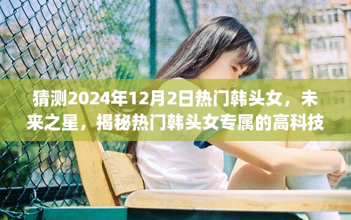 揭秘未來之星，熱門韓頭女的高科技神器與智能體驗展望（2024年）