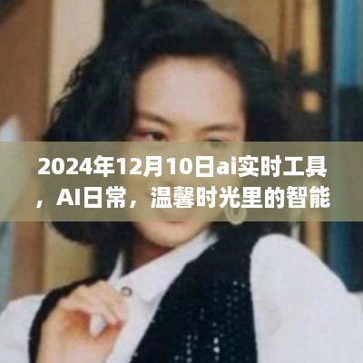 AI實(shí)時工具，智能陪伴者的溫馨時光，2024年12月10日體驗(yàn)報告