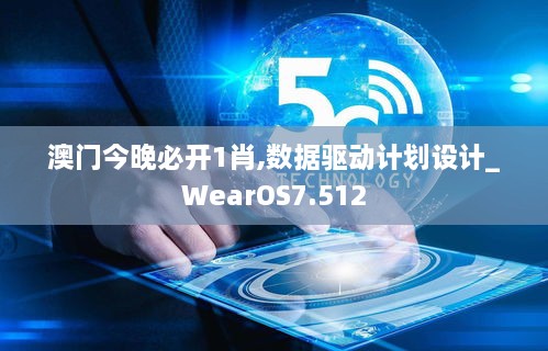 澳門今晚必開1肖,數(shù)據(jù)驅動計劃設計_WearOS7.512