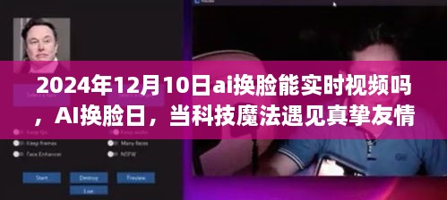 AI換臉日，科技魔法與真摯友情的交匯點(diǎn)，實(shí)時(shí)視頻換臉技術(shù)的未來展望（2024年12月10日）