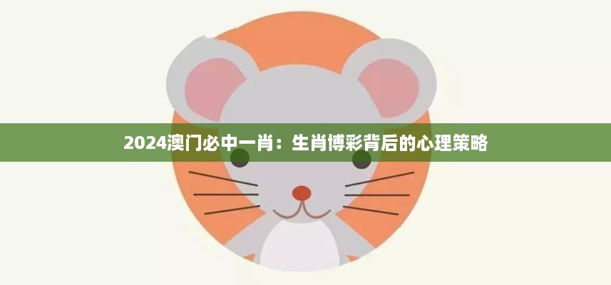 2024澳門(mén)必中一肖：生肖博彩背后的心理策略