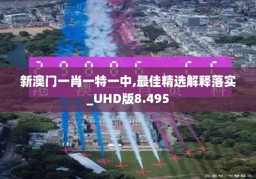 新澳門(mén)一肖一特一中,最佳精選解釋落實(shí)_UHD版8.495