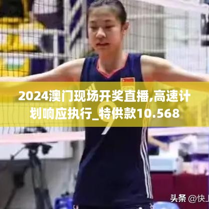 2024澳門現(xiàn)場開獎直播,高速計劃響應執(zhí)行_特供款10.568