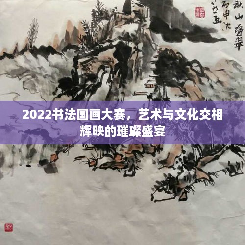 2022書法國畫大賽，藝術(shù)與文化交相輝映的璀璨盛宴