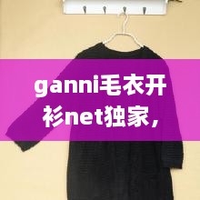 ganni毛衣開(kāi)衫net獨(dú)家，最新款開(kāi)衫毛衣大全 