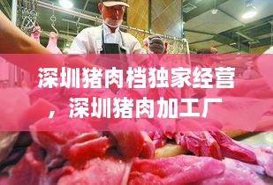 深圳豬肉檔獨(dú)家經(jīng)營，深圳豬肉加工廠 