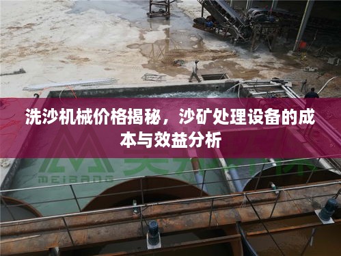 洗沙機械價格揭秘，沙礦處理設(shè)備的成本與效益分析