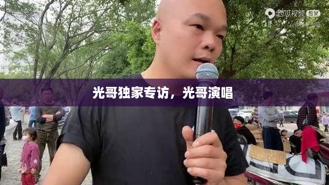 光哥獨家專訪，光哥演唱 