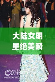 大陸女明星絕美瞬間，星光璀璨下的美麗風(fēng)采