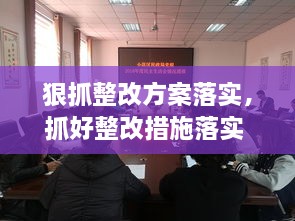 狠抓整改方案落實，抓好整改措施落實 