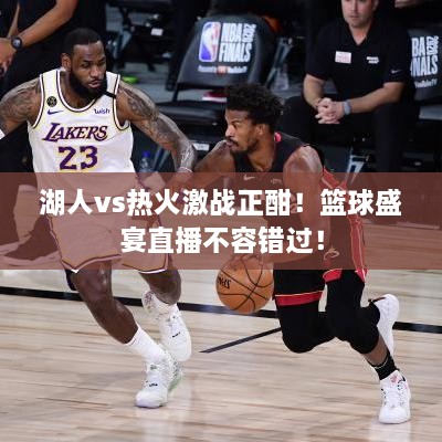 湖人vs熱火激戰(zhàn)正酣！籃球盛宴直播不容錯(cuò)過(guò)！