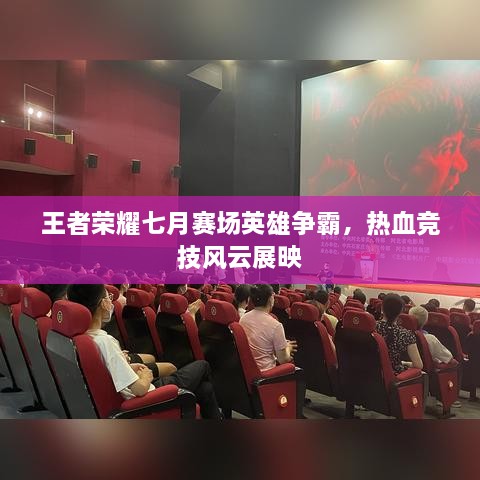 王者榮耀七月賽場英雄爭霸，熱血競技風(fēng)云展映