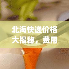 北?？爝f價格大揭秘，費用結(jié)構(gòu)一目了然，輕松寄送無憂！