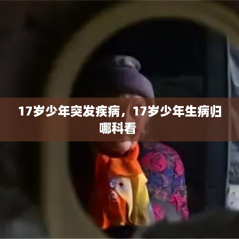 17歲少年突發(fā)疾病，17歲少年生病歸哪科看 