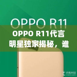 OPPO R11代言明星獨家揭秘，誰將成為新一代代言人？