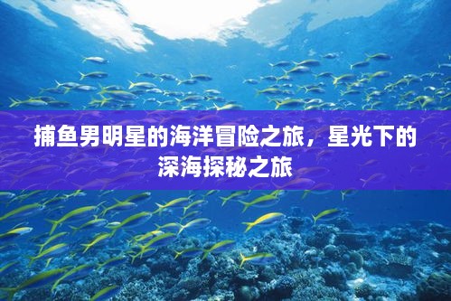 捕魚男明星的海洋冒險之旅，星光下的深海探秘之旅