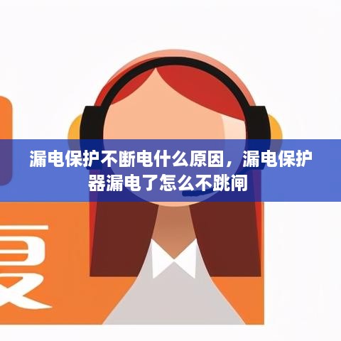 漏電保護(hù)不斷電什么原因，漏電保護(hù)器漏電了怎么不跳閘 