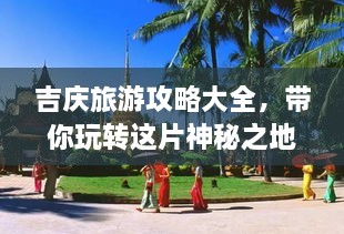 吉慶旅游攻略大全，帶你玩轉(zhuǎn)這片神秘之地！