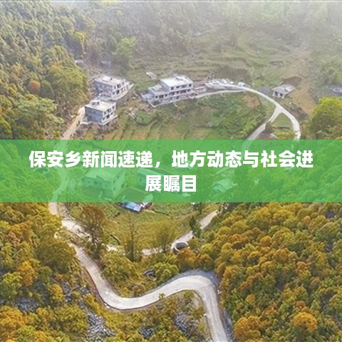 保安鄉(xiāng)新聞速遞，地方動態(tài)與社會進展矚目