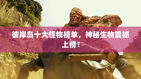 彼岸島十大怪物榜單，神秘生物震撼上榜！