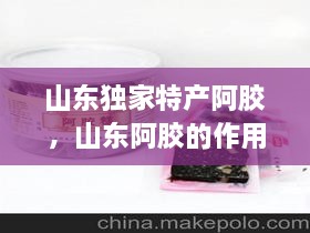 山東獨家特產(chǎn)阿膠，山東阿膠的作用和功效 