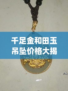 千足金和田玉吊墜價(jià)格大揭秘，最新行情解析，讓您輕松選購(gòu)！