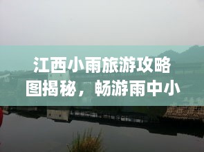 江西小雨旅游攻略圖揭秘，暢游雨中小城的絕美風光