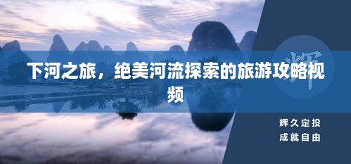 下河之旅，絕美河流探索的旅游攻略視頻