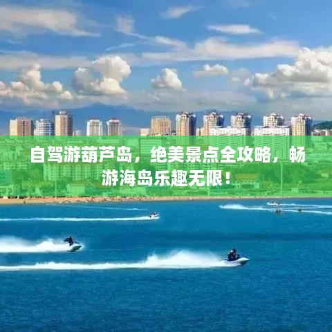 自駕游葫蘆島，絕美景點(diǎn)全攻略，暢游海島樂趣無限！