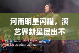 河南明星閃耀，演藝界新星層出不窮！