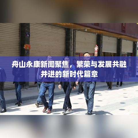 舟山永康新聞聚焦，繁榮與發(fā)展共融并進的新時代篇章