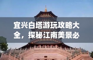 宜興白塔游玩攻略大全，探秘江南美景必去之地！