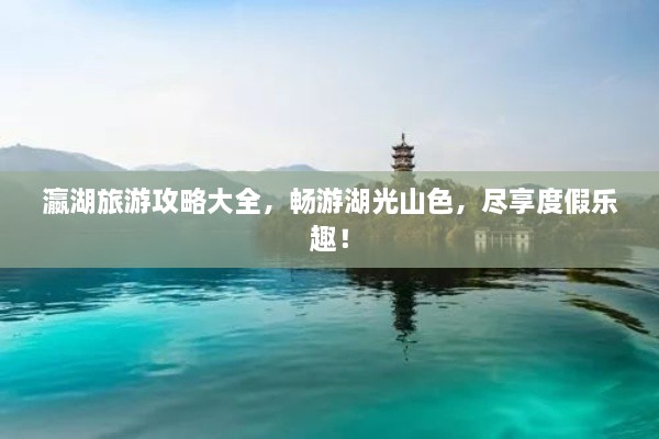 瀛湖旅游攻略大全，暢游湖光山色，盡享度假樂趣！