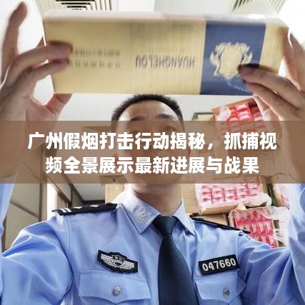 廣州假煙打擊行動揭秘，抓捕視頻全景展示最新進展與戰(zhàn)果