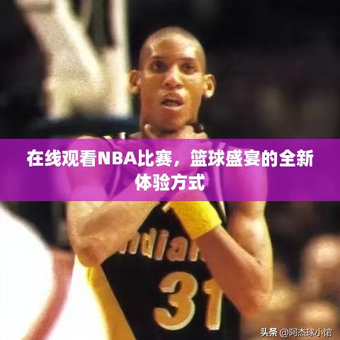 在線觀看NBA比賽，籃球盛宴的全新體驗(yàn)方式