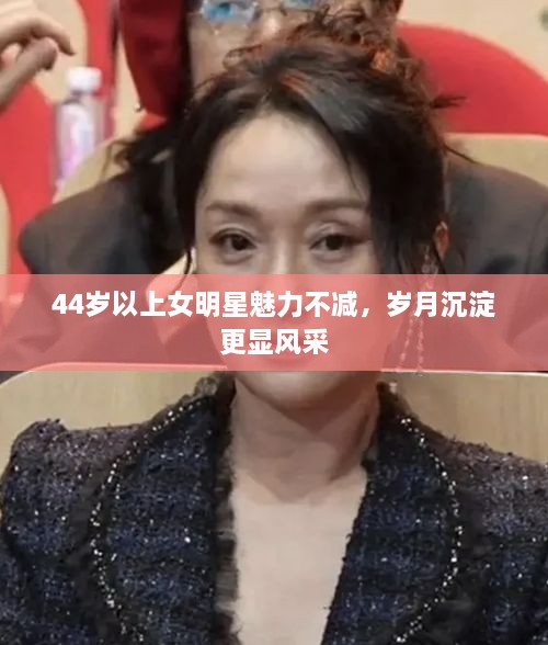 44歲以上女明星魅力不減，歲月沉淀更顯風(fēng)采