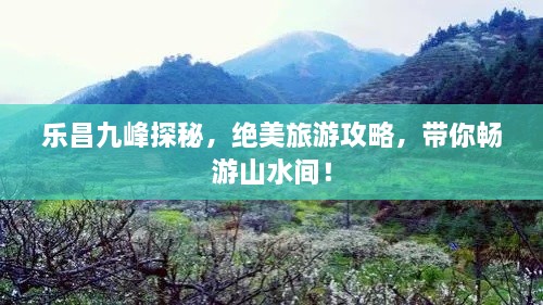 樂昌九峰探秘，絕美旅游攻略，帶你暢游山水間！