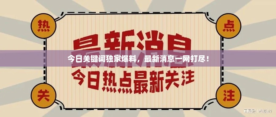 今日關(guān)鍵詞獨(dú)家爆料，最新消息一網(wǎng)打盡！