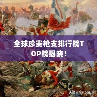 全球珍貴槍支排行榜TOP榜揭曉！