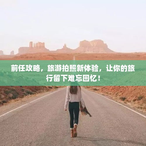 前任攻略，旅游拍照新體驗，讓你的旅行留下難忘回憶！