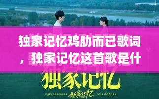 獨家記憶雞肋而已歌詞，獨家記憶這首歌是什么意思 