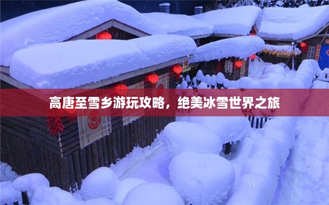 高唐至雪鄉(xiāng)游玩攻略，絕美冰雪世界之旅