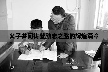 父子共同鑄就勵(lì)志之路的輝煌篇章